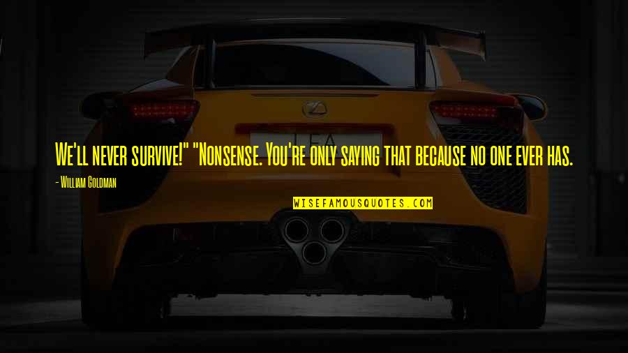 No One Ever Quotes By William Goldman: We'll never survive!" "Nonsense. You're only saying that