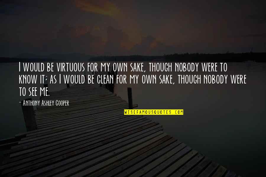No One Feels Your Pain Quotes By Anthony Ashley Cooper: I would be virtuous for my own sake, No One Feels Your Pain Quotes By Anthony Ashley Cooper: I would be virtuous for my own sake,