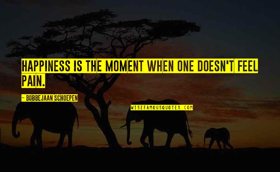 No One Feels Your Pain Quotes By Bobbejaan Schoepen: Happiness is the moment when one doesn't feel No One Feels Your Pain Quotes By Bobbejaan Schoepen: Happiness is the moment when one doesn't feel