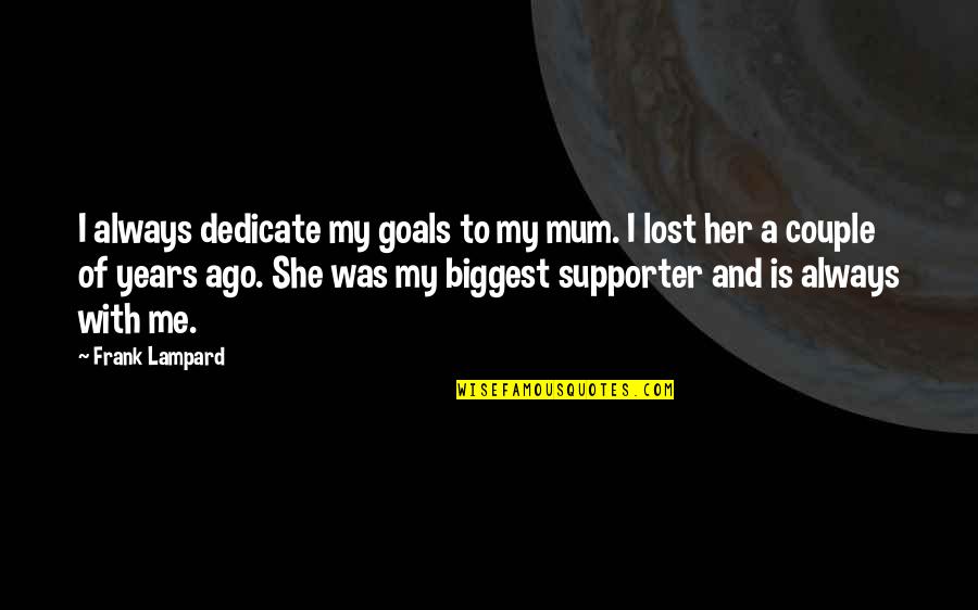No One Feels Your Pain Quotes By Frank Lampard: I always dedicate my goals to my mum. No One Feels Your Pain Quotes By Frank Lampard: I always dedicate my goals to my mum.