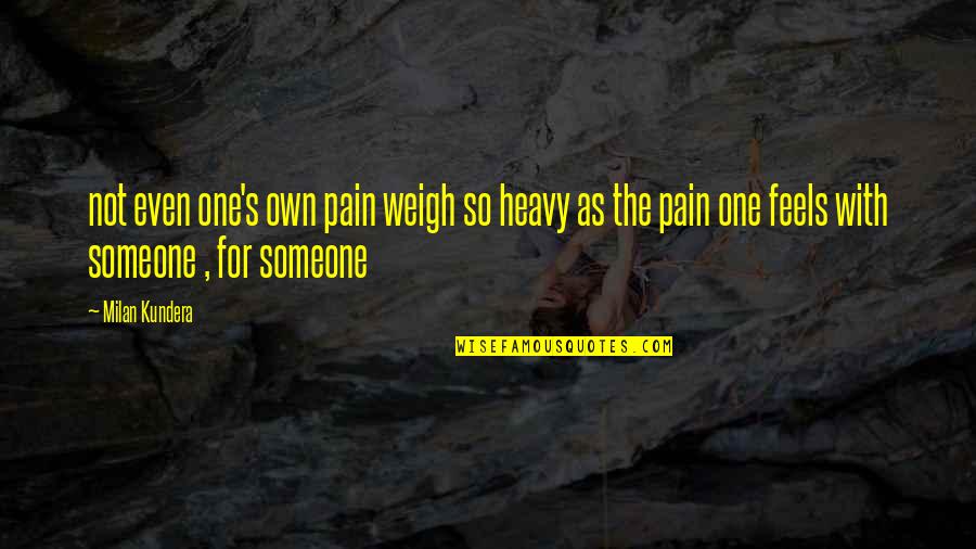 No One Feels Your Pain Quotes By Milan Kundera: not even one's own pain weigh so heavy No One Feels Your Pain Quotes By Milan Kundera: not even one's own pain weigh so heavy