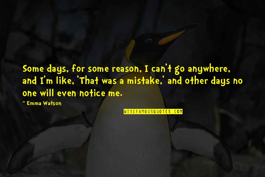 No One For Me Quotes By Emma Watson: Some days, for some reason, I can't go No One For Me Quotes By Emma Watson: Some days, for some reason, I can't go