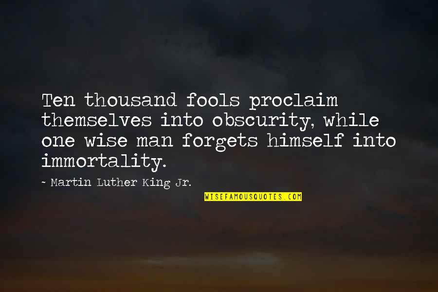 No One Forgets Quotes By Martin Luther King Jr.: Ten thousand fools proclaim themselves into obscurity, while