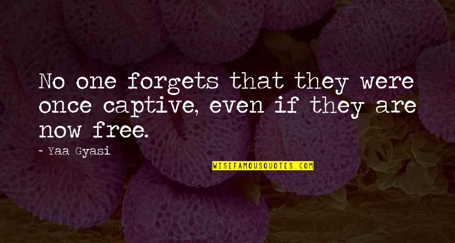 No One Forgets Quotes By Yaa Gyasi: No one forgets that they were once captive,
