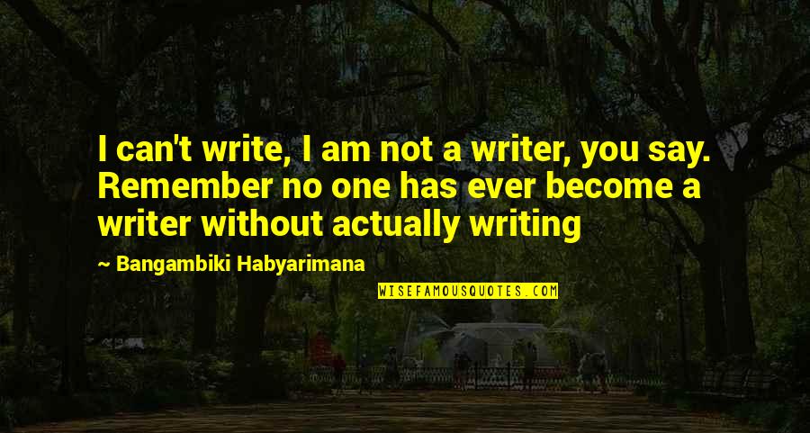 No One Has Ever Quotes By Bangambiki Habyarimana: I can't write, I am not a writer, No One Has Ever Quotes By Bangambiki Habyarimana: I can't write, I am not a writer,