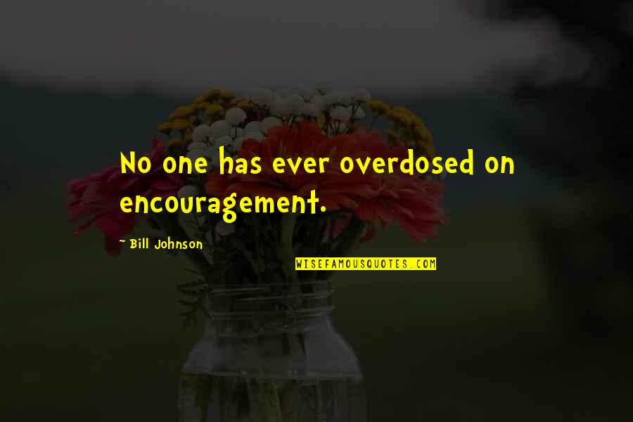 No One Has Ever Quotes By Bill Johnson: No one has ever overdosed on encouragement. No One Has Ever Quotes By Bill Johnson: No one has ever overdosed on encouragement.