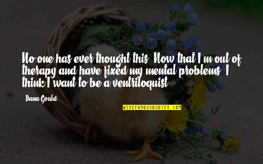 No One Has Ever Quotes By Dana Gould: No one has ever thought this: Now that No One Has Ever Quotes By Dana Gould: No one has ever thought this: Now that