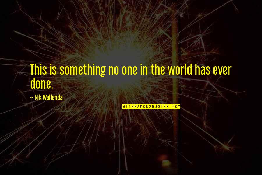 No One Has Ever Quotes By Nik Wallenda: This is something no one in the world No One Has Ever Quotes By Nik Wallenda: This is something no one in the world