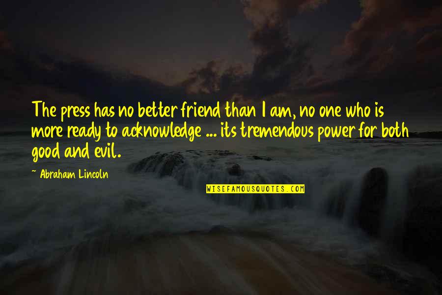 No One Has Power Over You Quotes By Abraham Lincoln: The press has no better friend than I