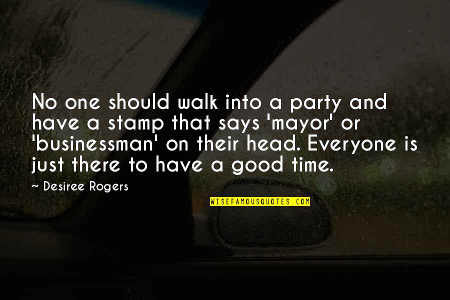 No One Have Time Quotes By Desiree Rogers: No one should walk into a party and No One Have Time Quotes By Desiree Rogers: No one should walk into a party and