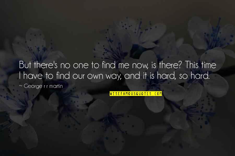 No One Have Time Quotes By George R R Martin: But there's no one to find me now,