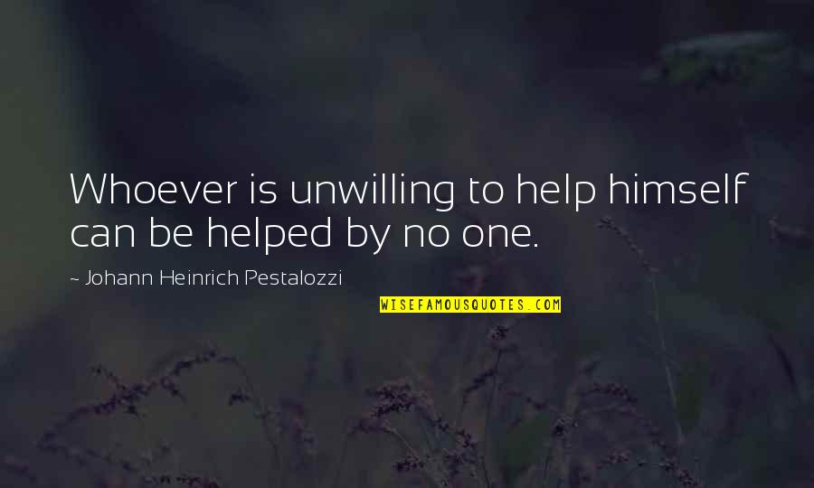 No One Help Quotes By Johann Heinrich Pestalozzi: Whoever is unwilling to help himself can be