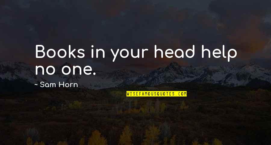 No One Help Quotes By Sam Horn: Books in your head help no one.