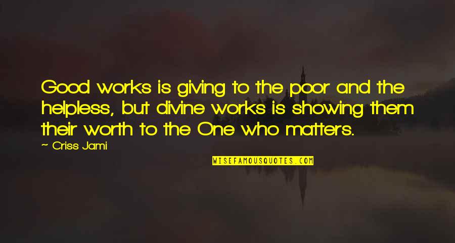 No One Helping Quotes By Criss Jami: Good works is giving to the poor and