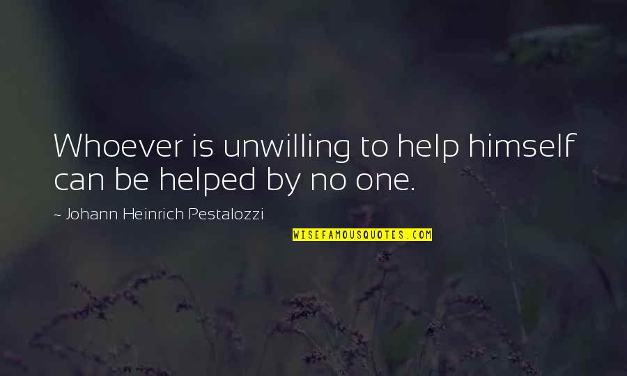 No One Helping Quotes By Johann Heinrich Pestalozzi: Whoever is unwilling to help himself can be