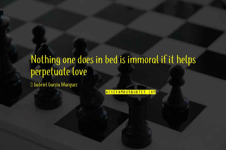 No One Helps You Quotes By Gabriel Garcia Marquez: Nothing one does in bed is immoral if No One Helps You Quotes By Gabriel Garcia Marquez: Nothing one does in bed is immoral if
