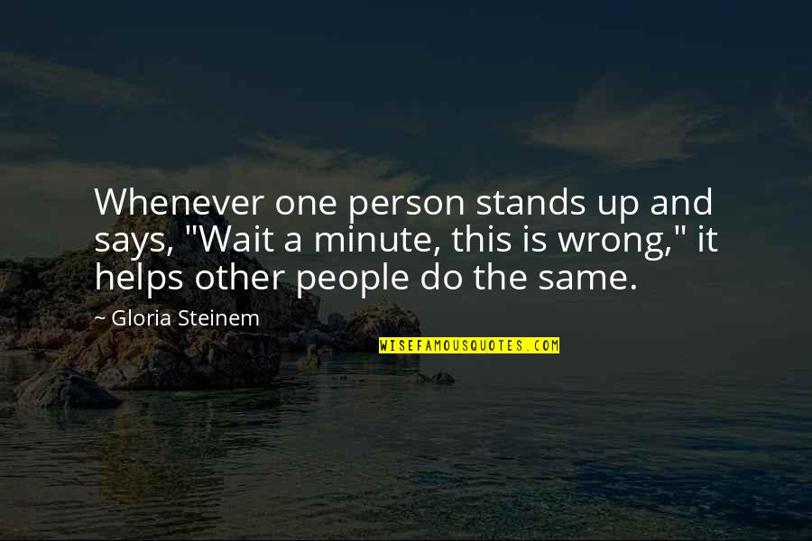 No One Helps You Quotes By Gloria Steinem: Whenever one person stands up and says, "Wait No One Helps You Quotes By Gloria Steinem: Whenever one person stands up and says, "Wait
