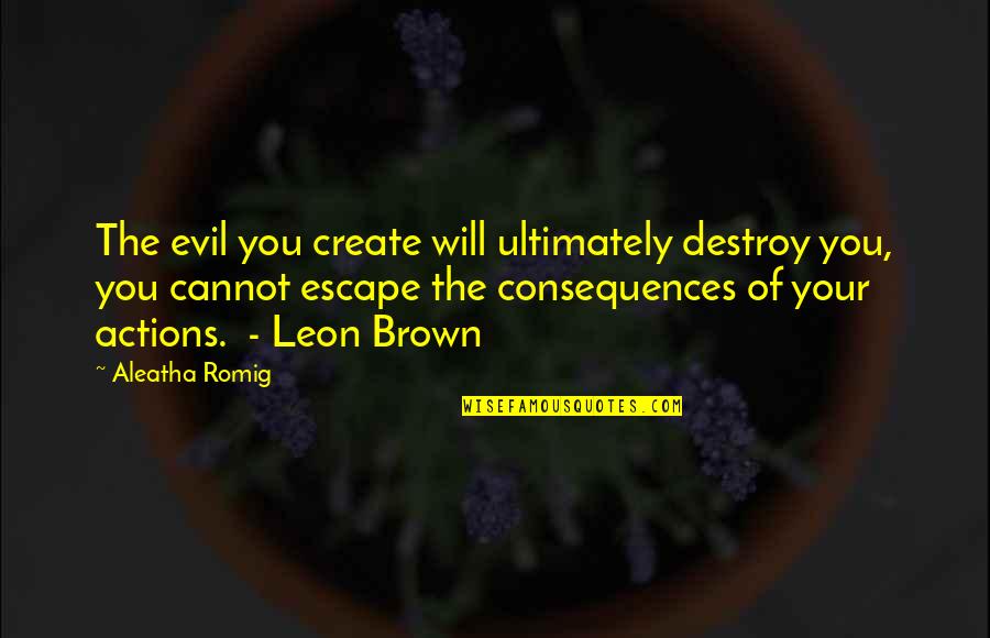 No One Holding You Down Quotes By Aleatha Romig: The evil you create will ultimately destroy you, No One Holding You Down Quotes By Aleatha Romig: The evil you create will ultimately destroy you,