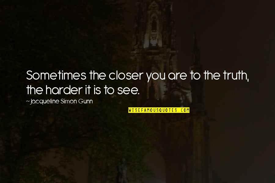 No One Holding You Down Quotes By Jacqueline Simon Gunn: Sometimes the closer you are to the truth, No One Holding You Down Quotes By Jacqueline Simon Gunn: Sometimes the closer you are to the truth,