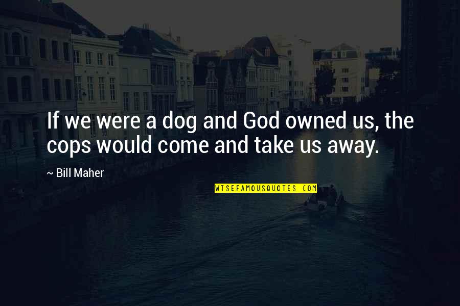 No One Is Better Than Others Quotes By Bill Maher: If we were a dog and God owned