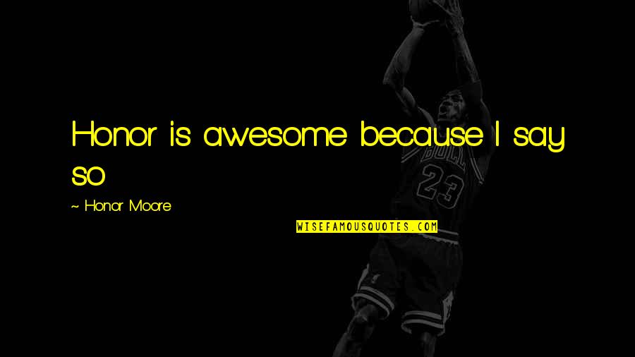 No One Is Better Than Others Quotes By Honor Moore: Honor is awesome because I say so