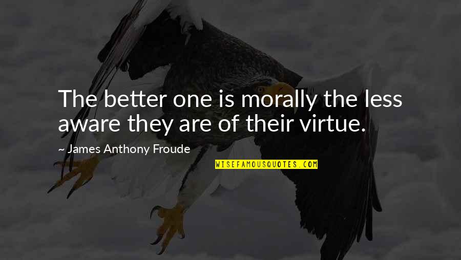 No One Is Better Than Others Quotes By James Anthony Froude: The better one is morally the less aware