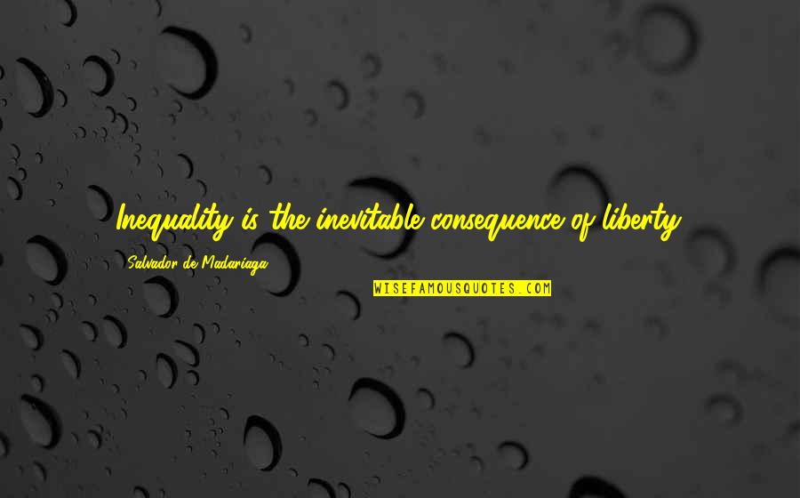 No One Is Better Than Others Quotes By Salvador De Madariaga: Inequality is the inevitable consequence of liberty.