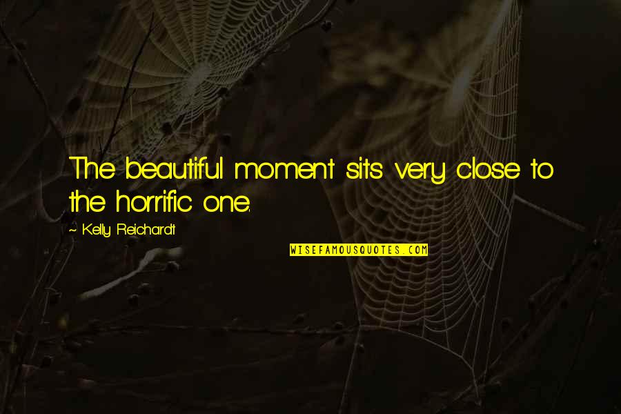 No One Is Close Quotes By Kelly Reichardt: The beautiful moment sits very close to the No One Is Close Quotes By Kelly Reichardt: The beautiful moment sits very close to the