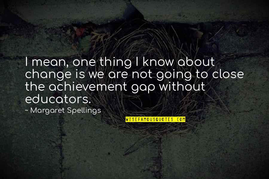 No One Is Close Quotes By Margaret Spellings: I mean, one thing I know about change No One Is Close Quotes By Margaret Spellings: I mean, one thing I know about change