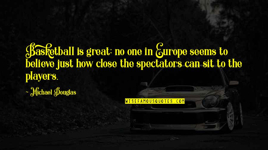 No One Is Close Quotes By Michael Douglas: Basketball is great; no one in Europe seems No One Is Close Quotes By Michael Douglas: Basketball is great; no one in Europe seems