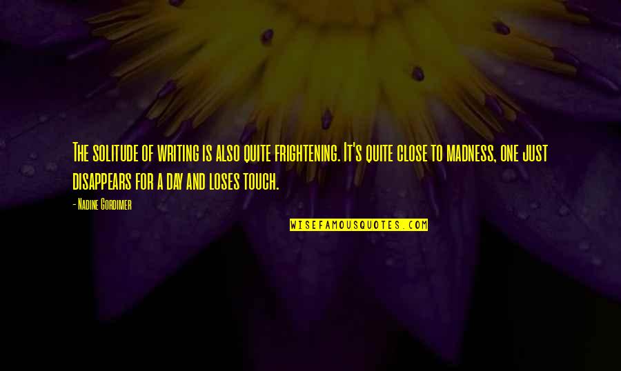 No One Is Close Quotes By Nadine Gordimer: The solitude of writing is also quite frightening. No One Is Close Quotes By Nadine Gordimer: The solitude of writing is also quite frightening.