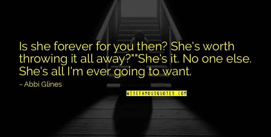 No One Is For You Quotes By Abbi Glines: Is she forever for you then? She's worth