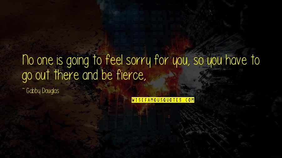 No One Is For You Quotes By Gabby Douglas: No one is going to feel sorry for