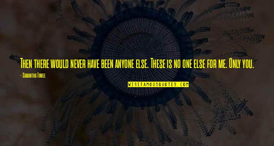 No One Is For You Quotes By Samantha Towle: Then there would never have been anyone else.