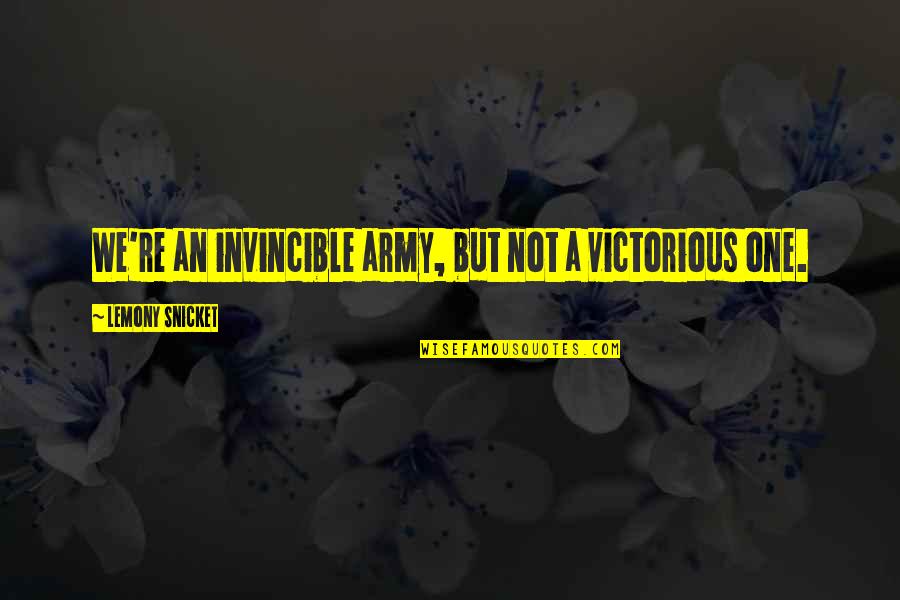 No One Is Invincible Quotes By Lemony Snicket: We're an invincible army, but not a victorious