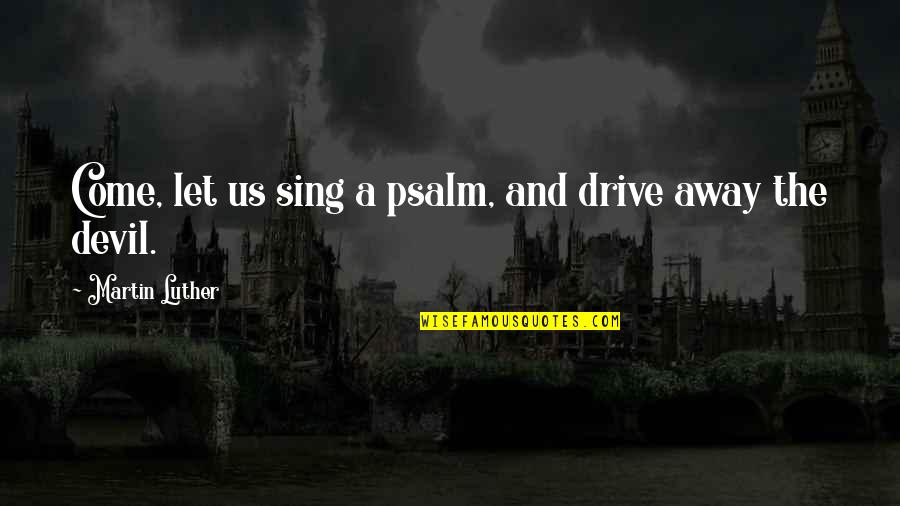 No One Is Invincible Quotes By Martin Luther: Come, let us sing a psalm, and drive