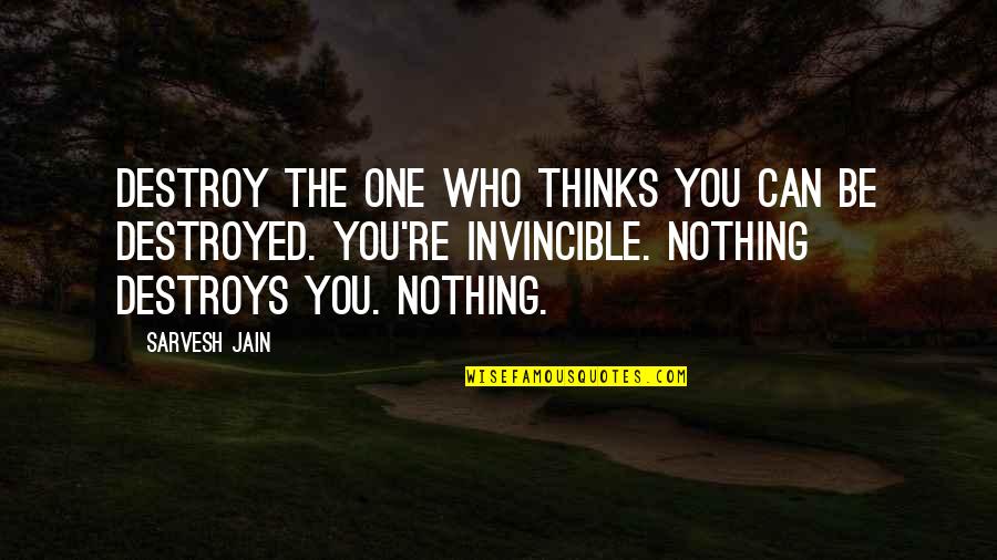 No One Is Invincible Quotes By Sarvesh Jain: Destroy the one who thinks you can be