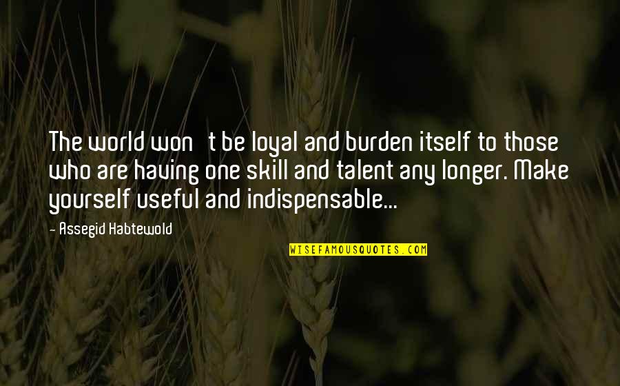 No One Is Loyal Quotes By Assegid Habtewold: The world won't be loyal and burden itself