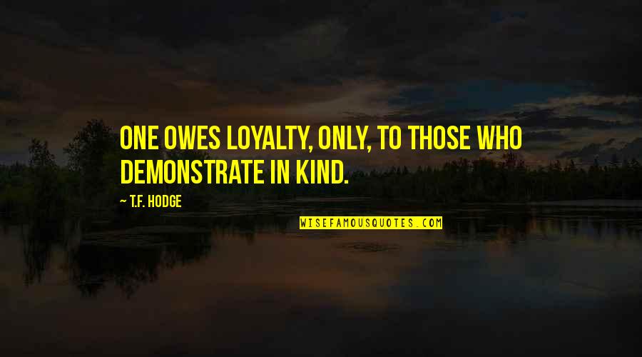 No One Is Loyal Quotes By T.F. Hodge: One owes loyalty, only, to those who demonstrate