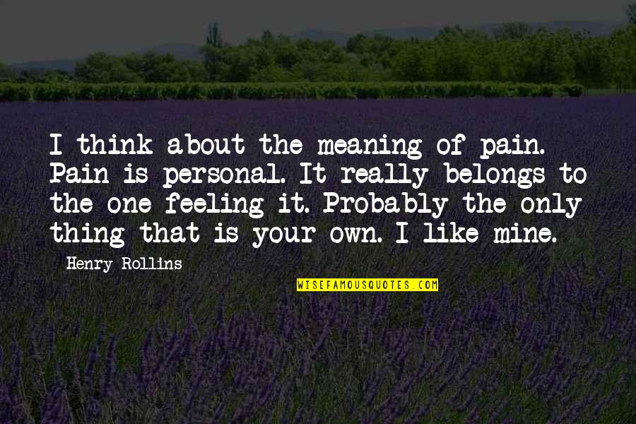 No One Is Mine Quotes By Henry Rollins: I think about the meaning of pain. Pain