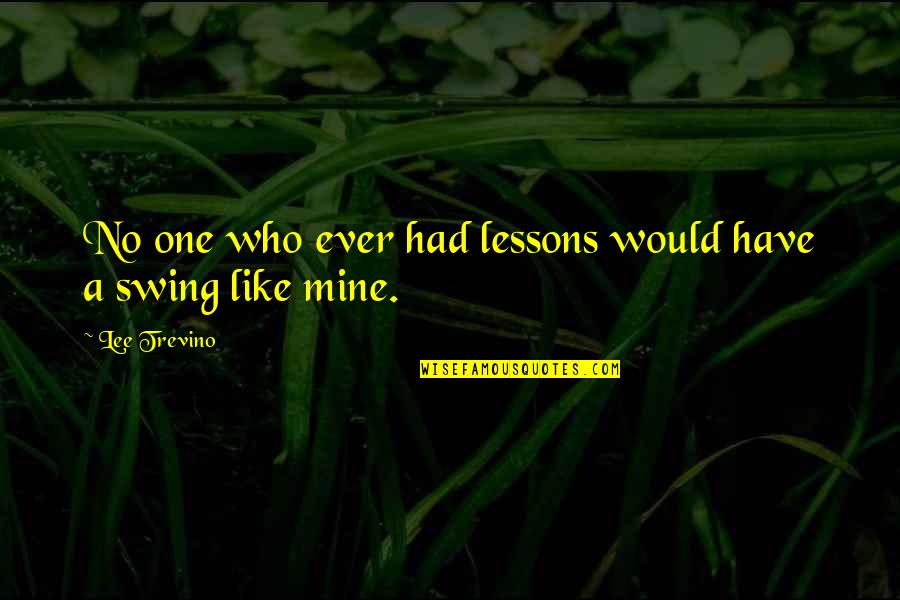 No One Is Mine Quotes By Lee Trevino: No one who ever had lessons would have