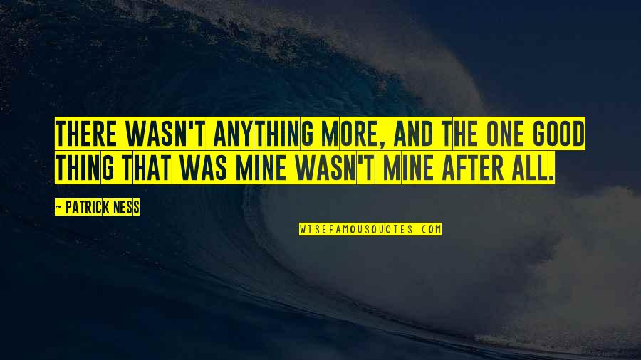 No One Is Mine Quotes By Patrick Ness: There wasn't anything more, and the one good No One Is Mine Quotes By Patrick Ness: There wasn't anything more, and the one good