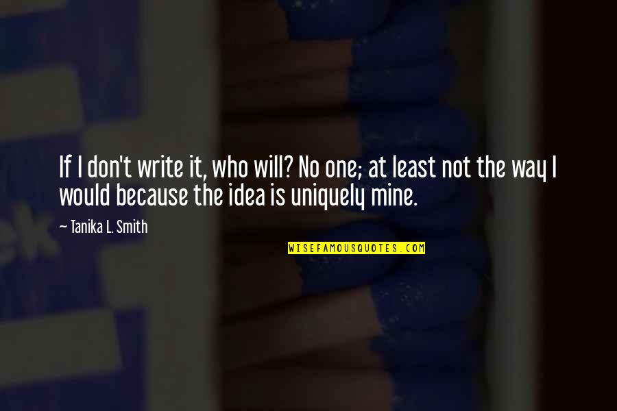 No One Is Mine Quotes By Tanika L. Smith: If I don't write it, who will? No No One Is Mine Quotes By Tanika L. Smith: If I don't write it, who will? No