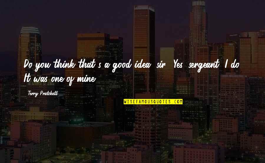 No One Is Mine Quotes By Terry Pratchett: Do you think that's a good idea, sir?''Yes,