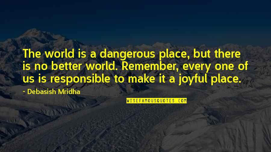 No One Is Responsible For Your Happiness Quotes By Debasish Mridha: The world is a dangerous place, but there