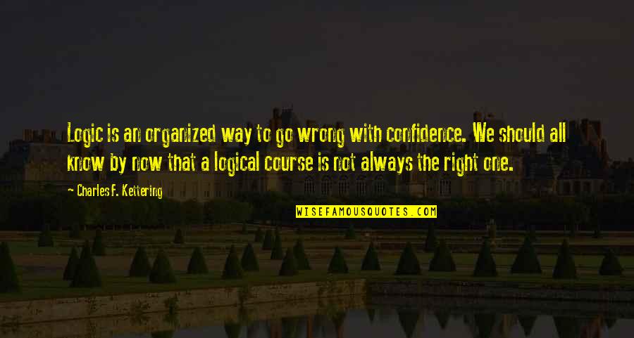 No One Is Right Or Wrong Quotes By Charles F. Kettering: Logic is an organized way to go wrong No One Is Right Or Wrong Quotes By Charles F. Kettering: Logic is an organized way to go wrong