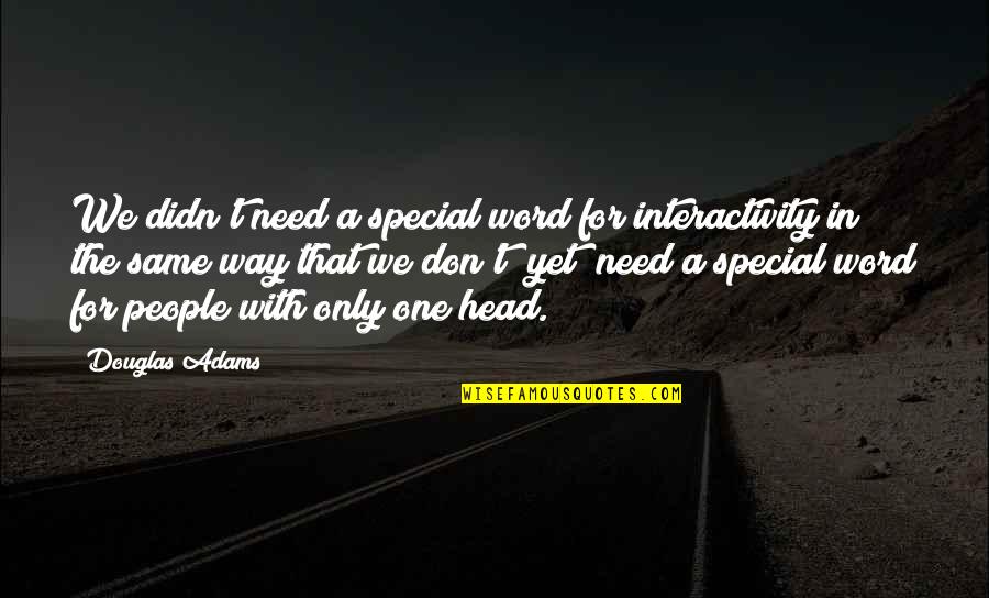 No One Is Special Quotes By Douglas Adams: We didn't need a special word for interactivity