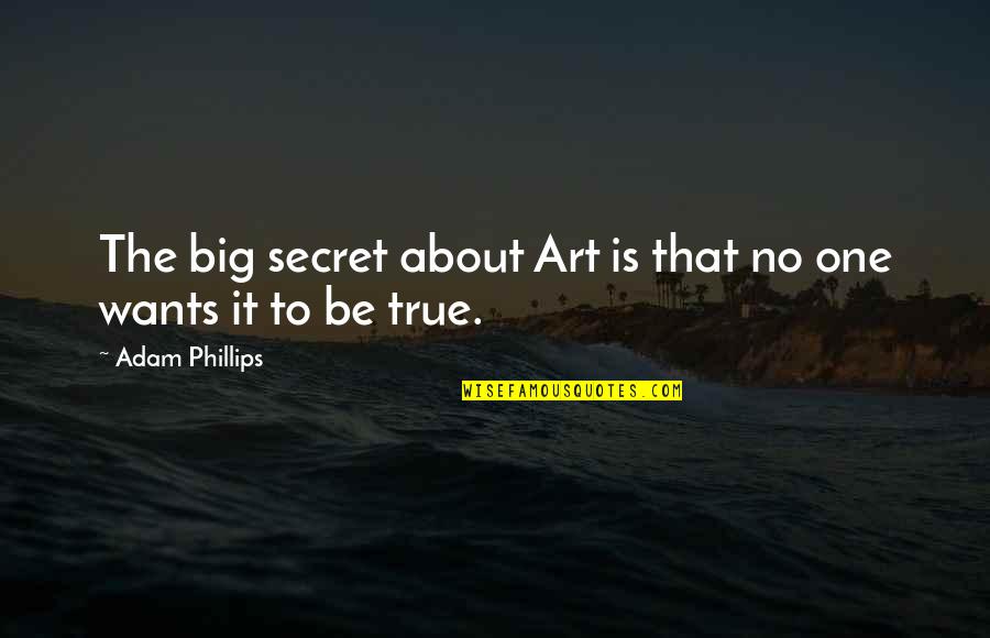 No One Is True Quotes By Adam Phillips: The big secret about Art is that no