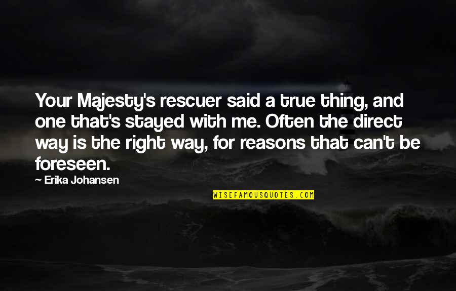 No One Is True To Me Quotes By Erika Johansen: Your Majesty's rescuer said a true thing, and No One Is True To Me Quotes By Erika Johansen: Your Majesty's rescuer said a true thing, and