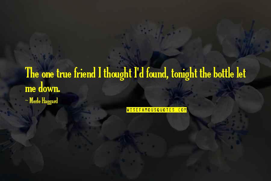 No One Is True To Me Quotes By Merle Haggard: The one true friend I thought I'd found,